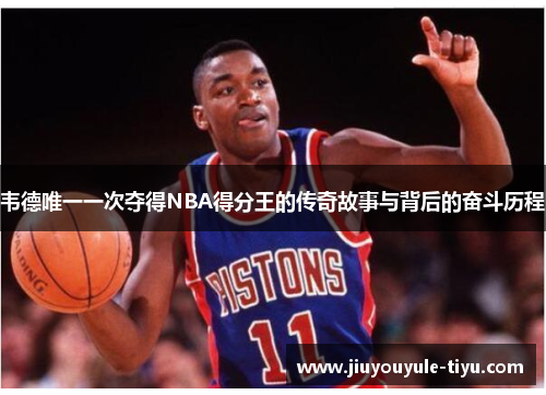 韦德唯一一次夺得NBA得分王的传奇故事与背后的奋斗历程