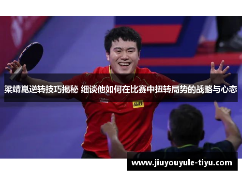 梁靖崑逆转技巧揭秘 细谈他如何在比赛中扭转局势的战略与心态