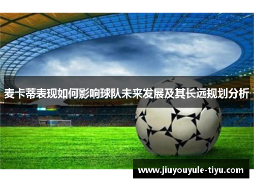 麦卡蒂表现如何影响球队未来发展及其长远规划分析