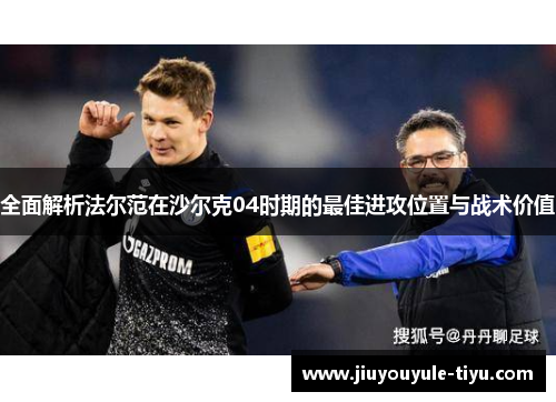 全面解析法尔范在沙尔克04时期的最佳进攻位置与战术价值