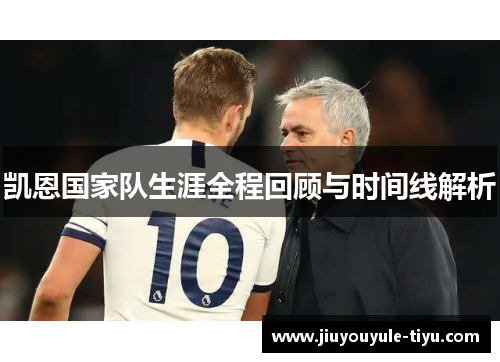 凯恩国家队生涯全程回顾与时间线解析