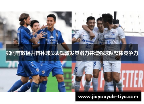 如何有效提升替补球员表现激发其潜力并增强球队整体竞争力