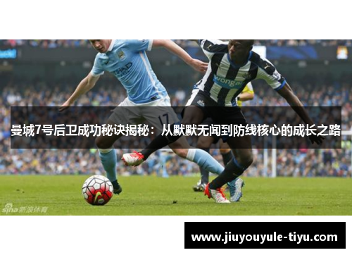 曼城7号后卫成功秘诀揭秘：从默默无闻到防线核心的成长之路
