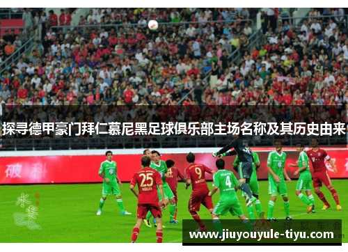 探寻德甲豪门拜仁慕尼黑足球俱乐部主场名称及其历史由来